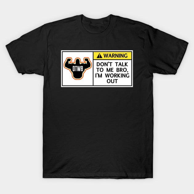 Don’t Talk to Me Bro, I’m Working Out T-Shirt by Do The Work Bro - DTWB